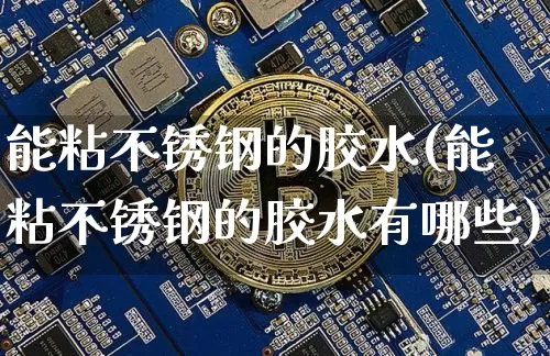 能粘不锈钢的胶水(能粘不锈钢的胶水有哪些)_https://www.qgjzrcxxzxpt.com_上期能源_第1张