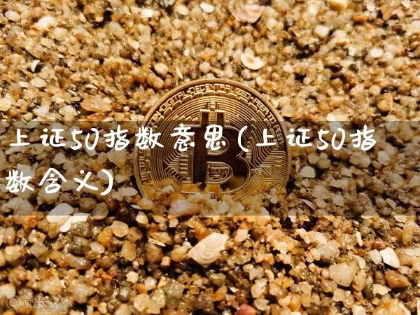 上证50指数意思(上证50指数含义)_https://www.qgjzrcxxzxpt.com_广期所_第1张