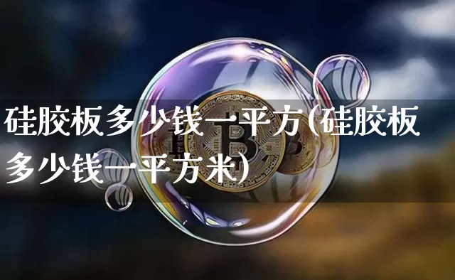 硅胶板多少钱一平方(硅胶板多少钱一平方米)_https://www.qgjzrcxxzxpt.com_上期能源_第1张