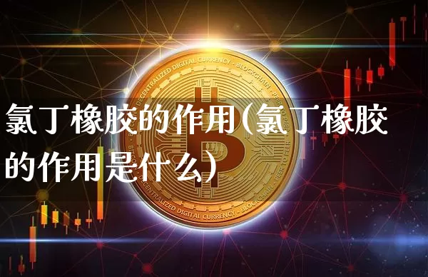 氯丁橡胶的作用(氯丁橡胶的作用是什么)_https://www.qgjzrcxxzxpt.com_广期所_第1张