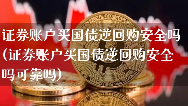 证券账户买国债逆回购安全吗(证券账户买国债逆回购安全吗可靠吗)_https://www.qgjzrcxxzxpt.com_上期所_第1张