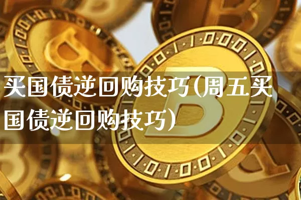 买国债逆回购技巧(周五买国债逆回购技巧)_https://www.qgjzrcxxzxpt.com_郑商所_第1张