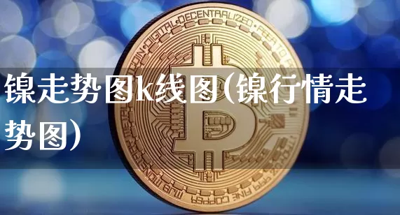 镍走势图k线图(镍行情走势图)_https://www.qgjzrcxxzxpt.com_上期所_第1张