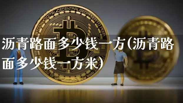 沥青路面多少钱一方(沥青路面多少钱一方米)_https://www.qgjzrcxxzxpt.com_广期所_第1张