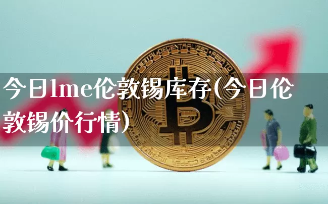 今日lme伦敦锡库存(今日伦敦锡价行情)_https://www.qgjzrcxxzxpt.com_上期所_第1张