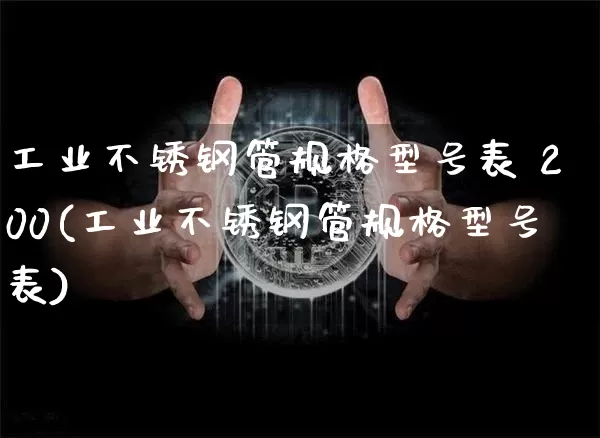 工业不锈钢管规格型号表 200(工业不锈钢管规格型号表)_https://www.qgjzrcxxzxpt.com_上期所_第1张