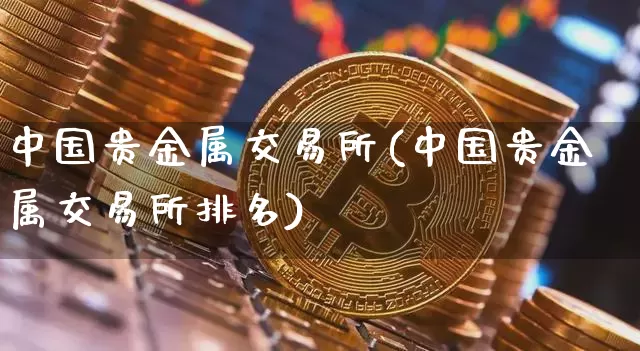 中国贵金属交易所(中国贵金属交易所排名)_https://www.qgjzrcxxzxpt.com_中金所_第1张