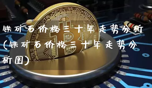 铁矿石价格三十年走势分析(铁矿石价格三十年走势分析图)_https://www.qgjzrcxxzxpt.com_上期能源_第1张