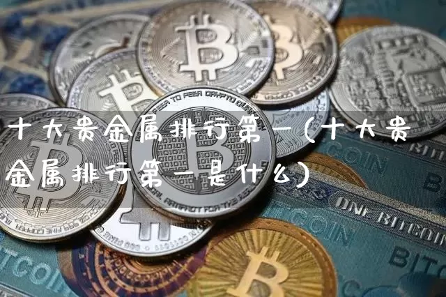 十大贵金属排行第一(十大贵金属排行第一是什么)_https://www.qgjzrcxxzxpt.com_上期能源_第1张