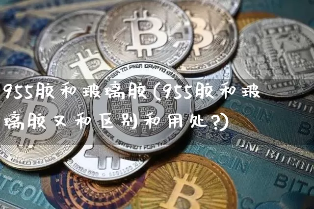955胶和玻璃胶(955胶和玻璃胶又和区别和用处?)_https://www.qgjzrcxxzxpt.com_广期所_第1张
