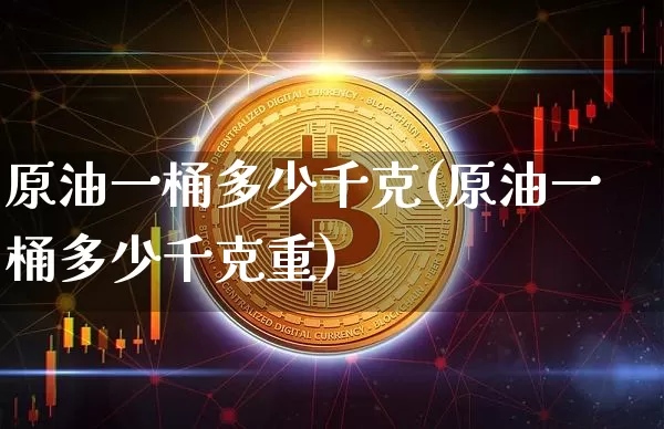 原油一桶多少千克(原油一桶多少千克重)_https://www.qgjzrcxxzxpt.com_上期能源_第1张
