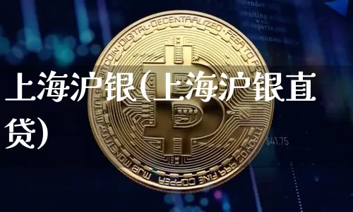 上海沪银(上海沪银直贷)_https://www.qgjzrcxxzxpt.com_广期所_第1张