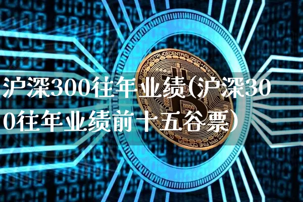 沪深300往年业绩(沪深300往年业绩前十五谷票)_https://www.qgjzrcxxzxpt.com_中金所_第1张