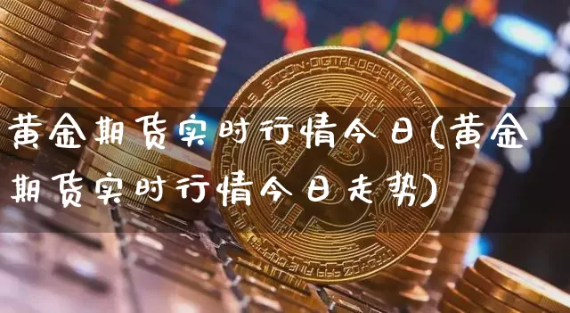 黄金期货实时行情今日(黄金期货实时行情今日走势)_https://www.qgjzrcxxzxpt.com_上期能源_第1张