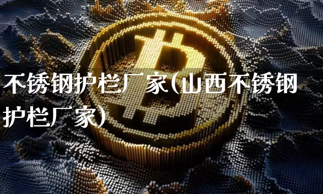 不锈钢护栏厂家(山西不锈钢护栏厂家)_https://www.qgjzrcxxzxpt.com_郑商所_第1张
