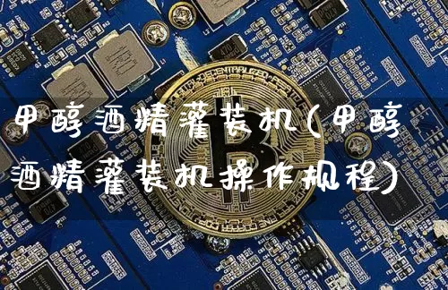 甲醇酒精灌装机(甲醇酒精灌装机操作规程)_https://www.qgjzrcxxzxpt.com_上期所_第1张