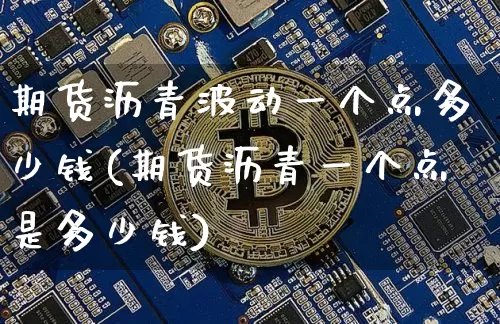 期货沥青波动一个点多少钱(期货沥青一个点是多少钱)_https://www.qgjzrcxxzxpt.com_广期所_第1张