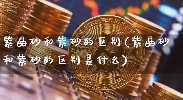 紫晶砂和紫砂的区别(紫晶砂和紫砂的区别是什么)_https://www.qgjzrcxxzxpt.com_大商所_第1张