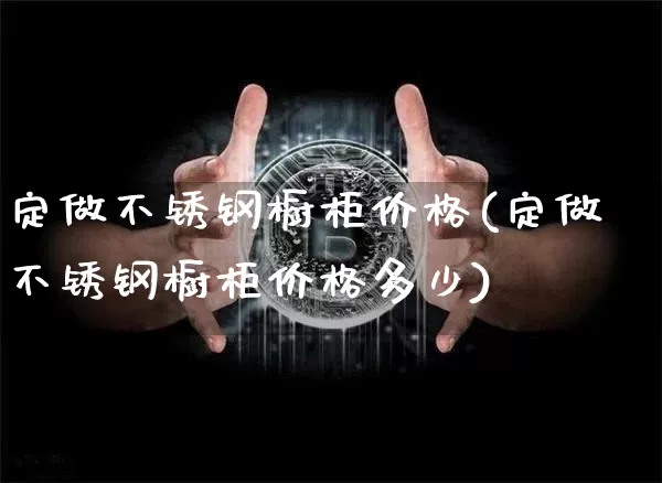 定做不锈钢橱柜价格(定做不锈钢橱柜价格多少)_https://www.qgjzrcxxzxpt.com_大商所_第1张