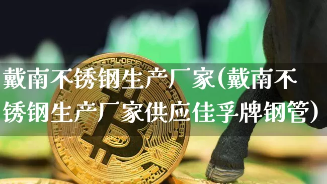 戴南不锈钢生产厂家(戴南不锈钢生产厂家供应佳孚牌钢管)_https://www.qgjzrcxxzxpt.com_大商所_第1张
