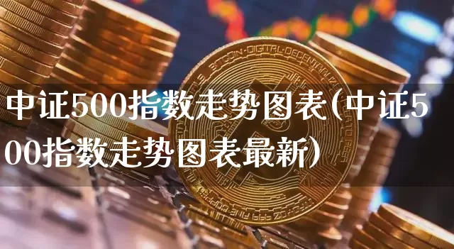 中证500指数走势图表(中证500指数走势图表最新)_https://www.qgjzrcxxzxpt.com_上期所_第1张