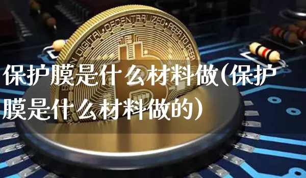 保护膜是什么材料做(保护膜是什么材料做的)_https://www.qgjzrcxxzxpt.com_上期所_第1张