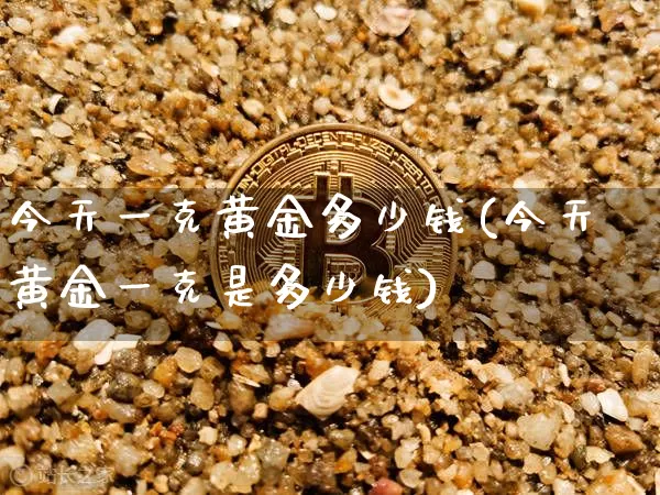 今天一克黄金多少钱(今天黄金一克是多少钱)_https://www.qgjzrcxxzxpt.com_中金所_第1张