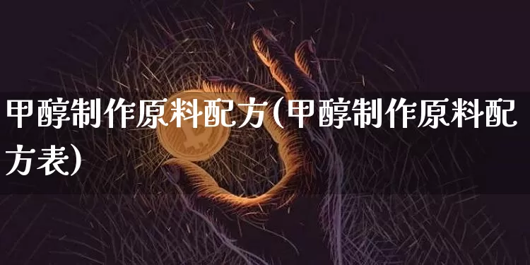 甲醇制作原料配方(甲醇制作原料配方表)_https://www.qgjzrcxxzxpt.com_广期所_第1张