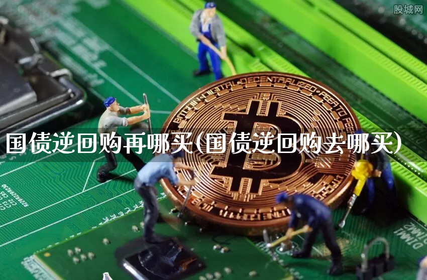 国债逆回购再哪买(国债逆回购去哪买)_https://www.qgjzrcxxzxpt.com_中金所_第1张