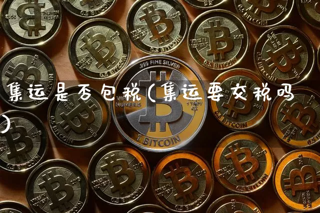 集运是否包税(集运要交税吗)_https://www.qgjzrcxxzxpt.com_郑商所_第1张