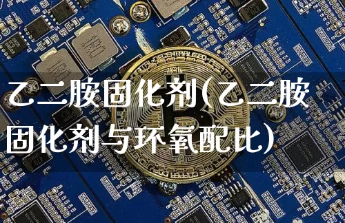 乙二胺固化剂(乙二胺固化剂与环氧配比)_https://www.qgjzrcxxzxpt.com_大商所_第1张