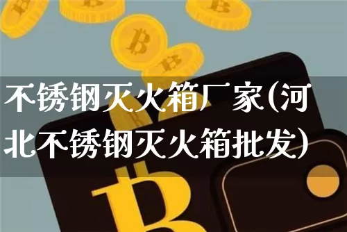 不锈钢灭火箱厂家(河北不锈钢灭火箱批发)_https://www.qgjzrcxxzxpt.com_上期所_第1张
