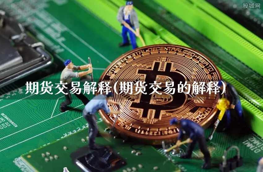 期货交易解释(期货交易的解释)_https://www.qgjzrcxxzxpt.com_郑商所_第1张