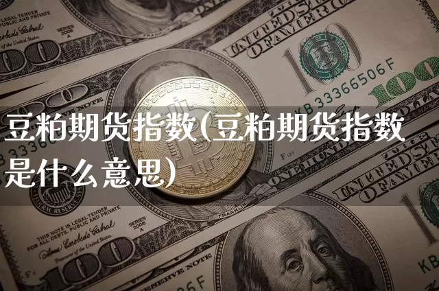 豆粕期货指数(豆粕期货指数是什么意思)_https://www.qgjzrcxxzxpt.com_大商所_第1张