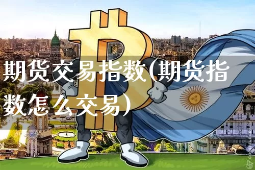 期货交易指数(期货指数怎么交易)_https://www.qgjzrcxxzxpt.com_上期能源_第1张