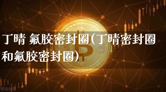 丁晴 氟胶密封圈(丁晴密封圈和氟胶密封圈)_https://www.qgjzrcxxzxpt.com_中金所_第1张