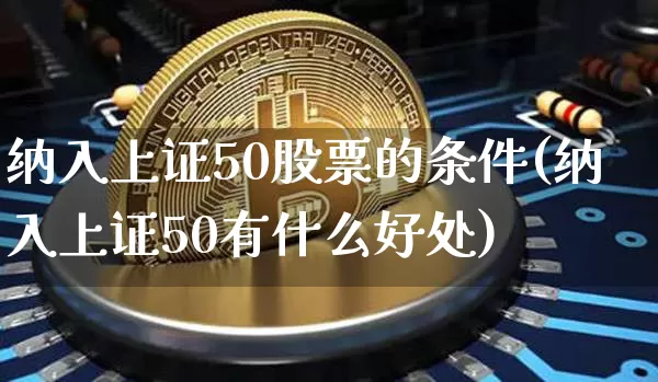 纳入上证50股票的条件(纳入上证50有什么好处)_https://www.qgjzrcxxzxpt.com_大商所_第1张