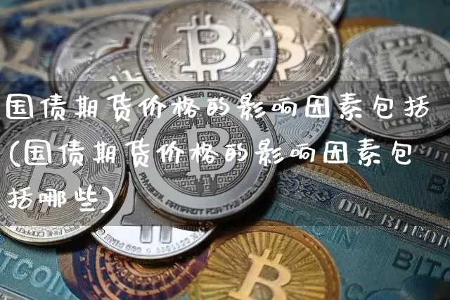 国债期货价格的影响因素包括(国债期货价格的影响因素包括哪些)_https://www.qgjzrcxxzxpt.com_上期所_第1张