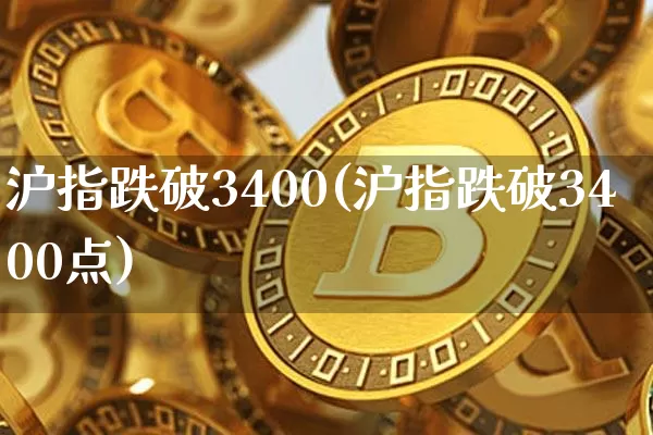 沪指跌破3400(沪指跌破3400点)_https://www.qgjzrcxxzxpt.com_上期能源_第1张