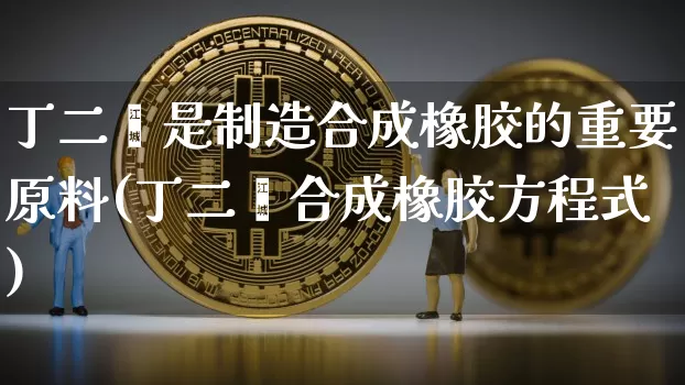 丁二烯是制造合成橡胶的重要原料(丁二烯合成橡胶方程式)_https://www.qgjzrcxxzxpt.com_中金所_第1张
