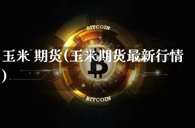 玉米 期货(玉米期货最新行情)_https://www.qgjzrcxxzxpt.com_上期能源_第1张