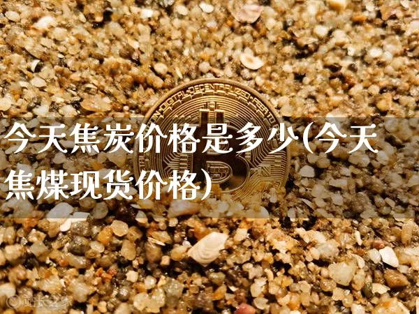 今天焦炭价格是多少(今天焦煤现货价格)_https://www.qgjzrcxxzxpt.com_上期能源_第1张