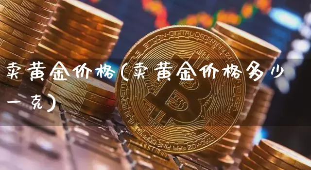 卖黄金价格(卖黄金价格多少一克)_https://www.qgjzrcxxzxpt.com_大商所_第1张