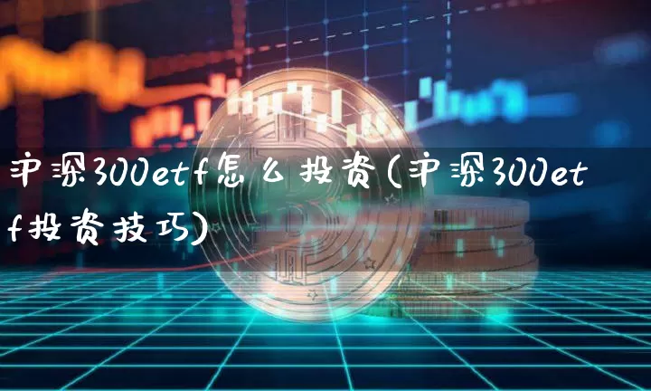 沪深300etf怎么投资(沪深300etf投资技巧)_https://www.qgjzrcxxzxpt.com_郑商所_第1张