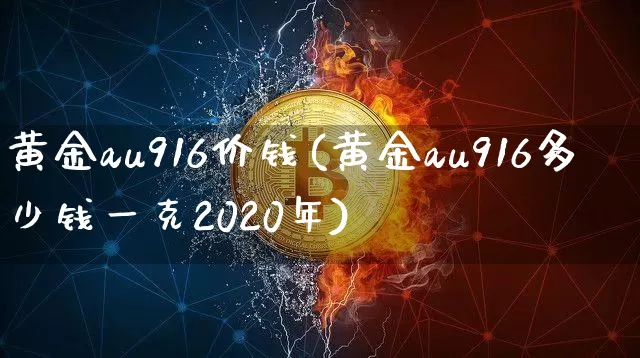 黄金au916价钱(黄金au916多少钱一克2020年)_https://www.qgjzrcxxzxpt.com_上期能源_第1张