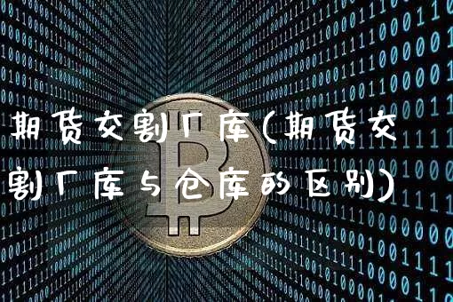 期货交割厂库(期货交割厂库与仓库的区别)_https://www.qgjzrcxxzxpt.com_广期所_第1张