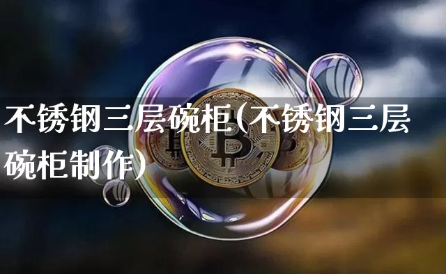 不锈钢三层碗柜(不锈钢三层碗柜制作)_https://www.qgjzrcxxzxpt.com_广期所_第1张