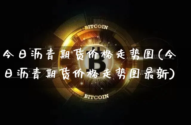 今日沥青期货价格走势图(今日沥青期货价格走势图最新)_https://www.qgjzrcxxzxpt.com_大商所_第1张