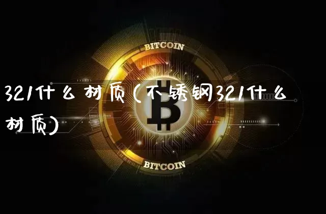 321什么材质(不锈钢321什么材质)_https://www.qgjzrcxxzxpt.com_上期能源_第1张