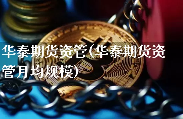 华泰期货资管(华泰期货资管月均规模)_https://www.qgjzrcxxzxpt.com_中金所_第1张